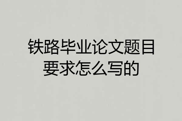铁路毕业论文题目要求怎么写的