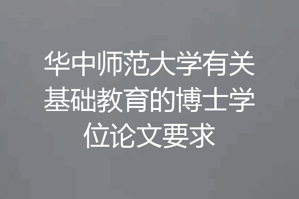 华中师范大学有关基础教育的博士学位论文要求