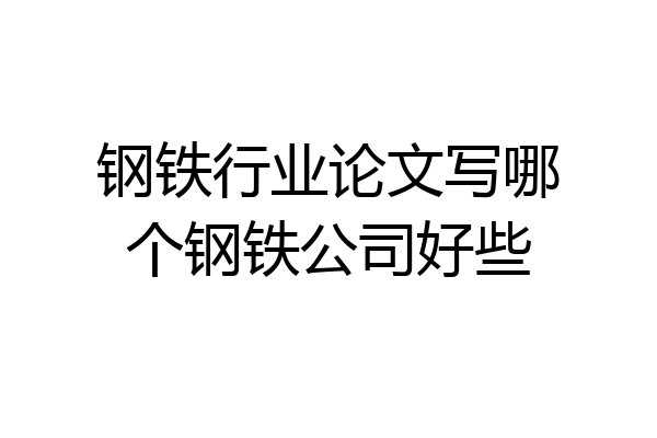 钢铁行业论文写哪个钢铁公司好些