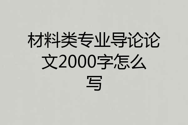 材料类专业导论论文2000字怎么写
