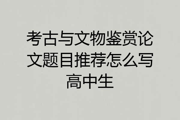 考古与文物鉴赏论文题目推荐怎么写高中生