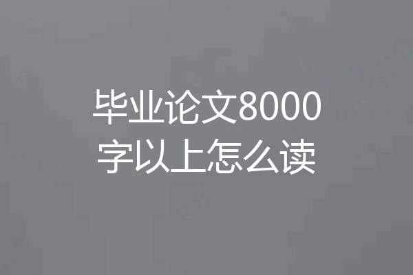 毕业论文8000字以上怎么读