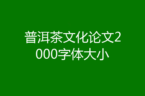 普洱茶文化论文2000字体大小