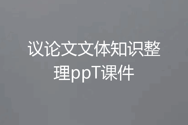 议论文文体知识整理ppT课件