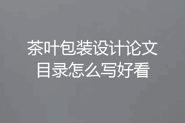 茶叶包装设计论文目录怎么写好看