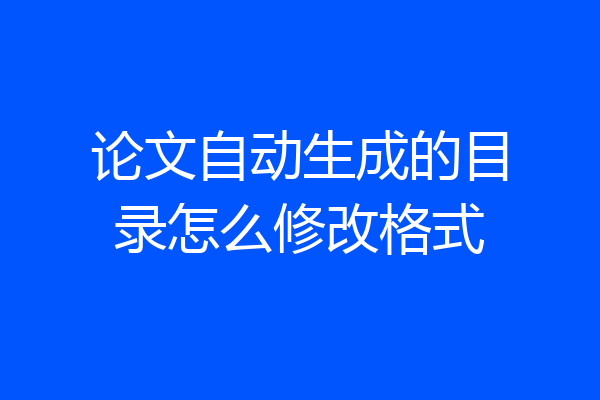 论文自动生成的目录怎么修改格式