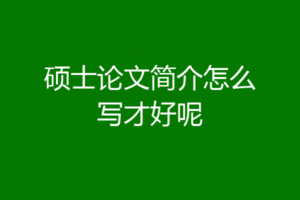 硕士论文简介怎么写才好呢