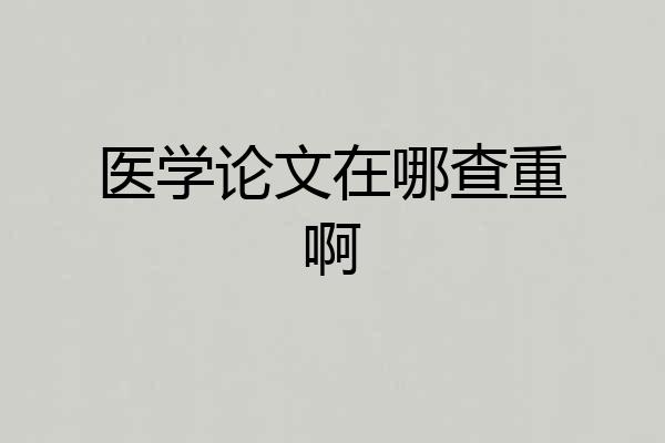 医学论文在哪查重啊