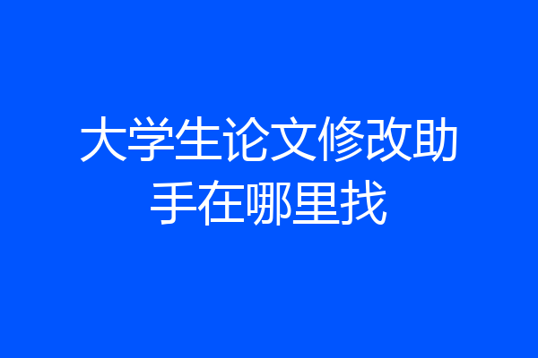 大学生论文修改助手在哪里找