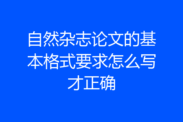 自然杂志论文的基本格式要求怎么写才正确