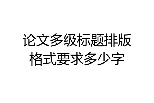 论文多级标题排版格式要求多少字