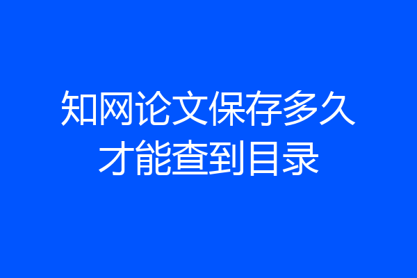 知网论文保存多久才能查到目录