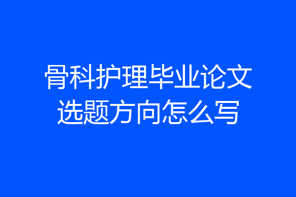 骨科护理毕业论文选题方向怎么写