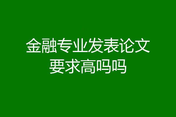 金融专业发表论文要求高吗吗
