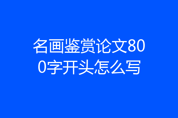 名画鉴赏论文800字开头怎么写