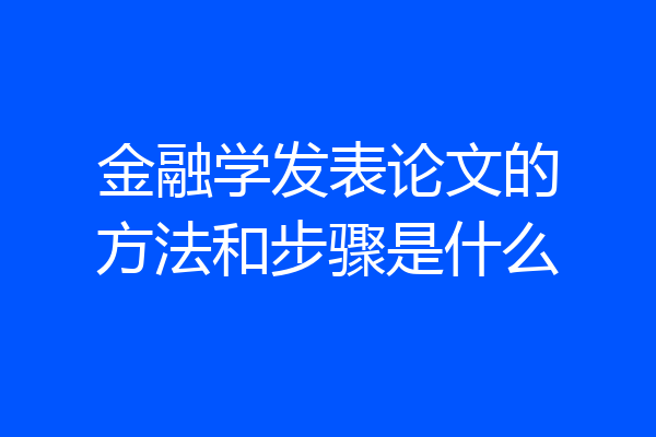 金融学发表论文的方法和步骤是什么