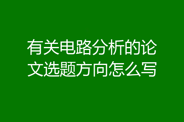 有关电路分析的论文选题方向怎么写