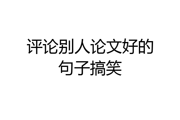 评论别人论文好的句子搞笑