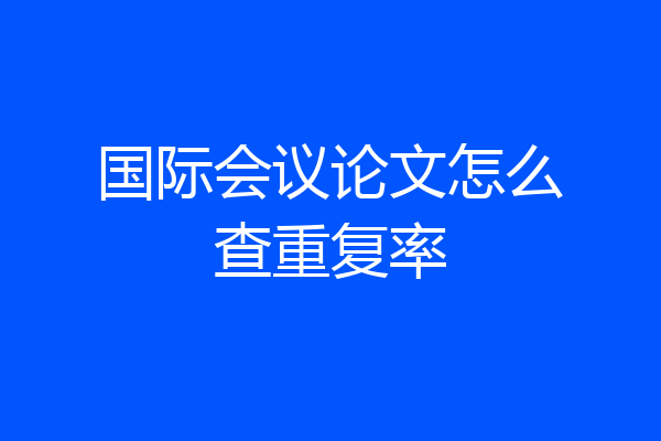 国际会议论文怎么查重复率
