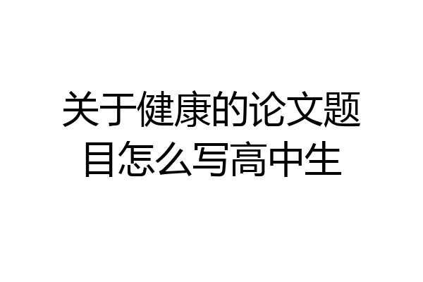 关于健康的论文题目怎么写高中生