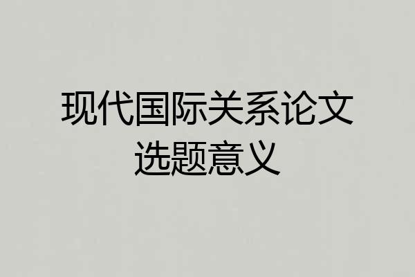 现代国际关系论文选题意义