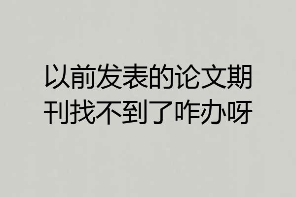 以前发表的论文期刊找不到了咋办呀