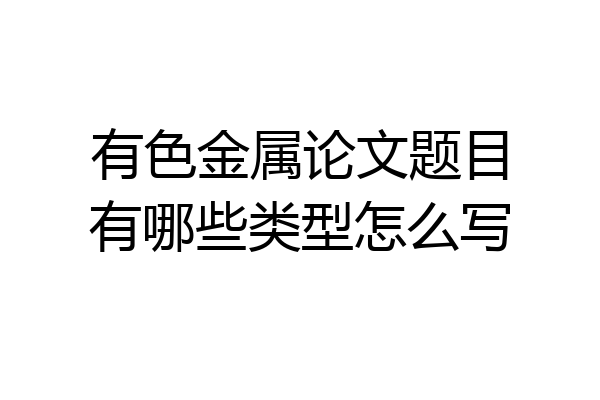 有色金属论文题目有哪些类型怎么写