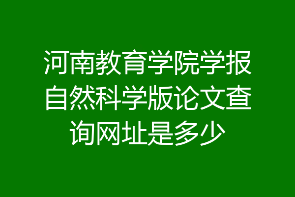 河南教育学院学报自然科学版论文查询网址是多少