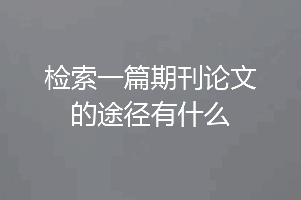检索一篇期刊论文的途径有什么
