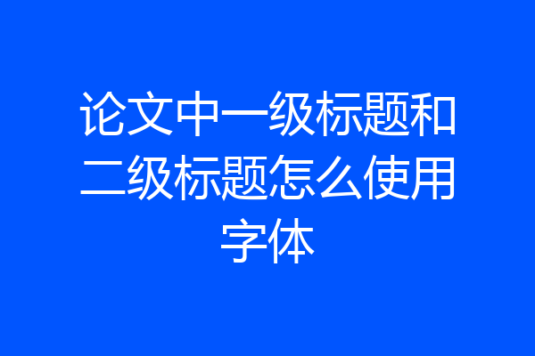 论文中一级标题和二级标题怎么使用字体