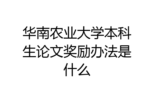 华南农业大学本科生论文奖励办法是什么