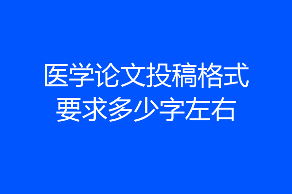 医学论文投稿格式要求多少字左右