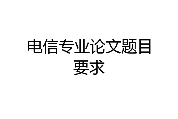 电信专业论文题目要求