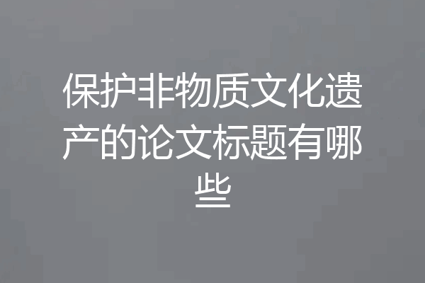 保护非物质文化遗产的论文标题有哪些