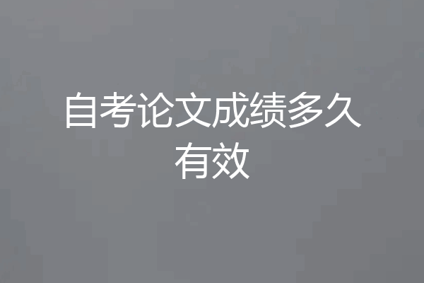 自考论文成绩多久有效