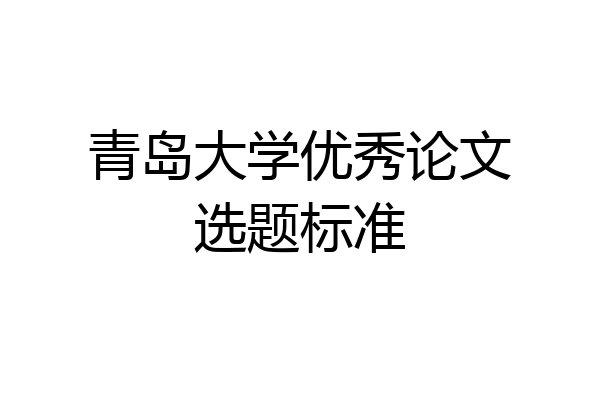 青岛大学优秀论文选题标准