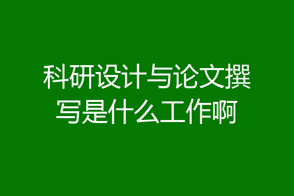 科研设计与论文撰写是什么工作啊