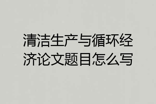 清洁生产与循环经济论文题目怎么写