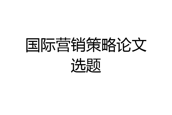 国际营销策略论文选题