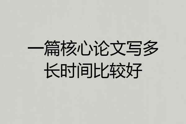 一篇核心论文写多长时间比较好