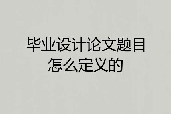 毕业设计论文题目怎么定义的