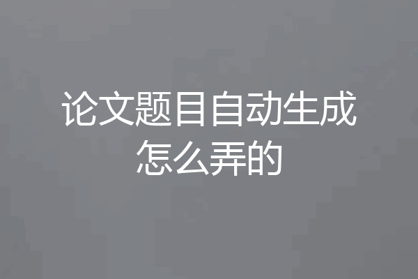 论文题目自动生成怎么弄的