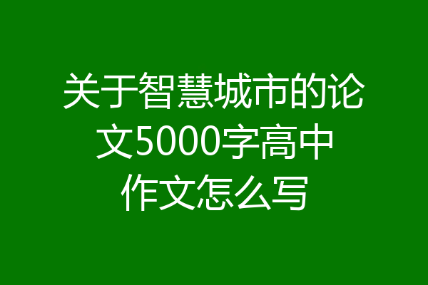 关于智慧城市的论文5000字高中作文怎么写