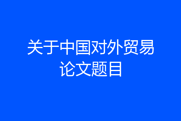 关于中国对外贸易论文题目