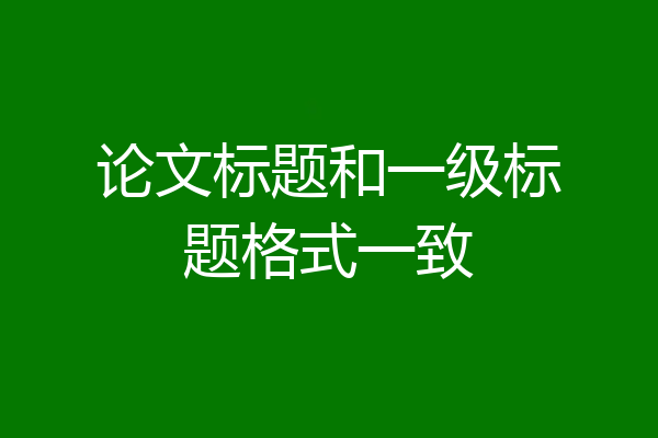 论文标题和一级标题格式一致