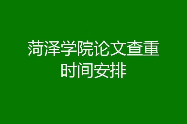 菏泽学院论文查重时间安排