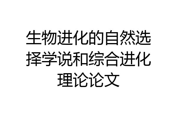生物进化的自然选择学说和综合进化理论论文