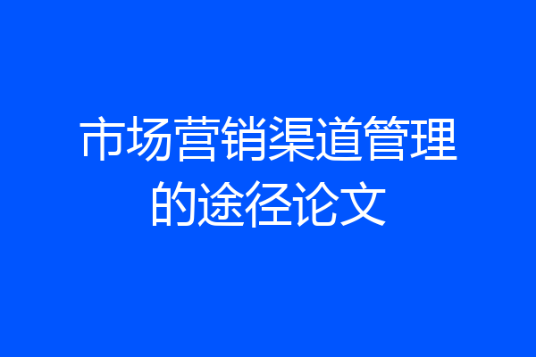 市场营销渠道管理的途径论文