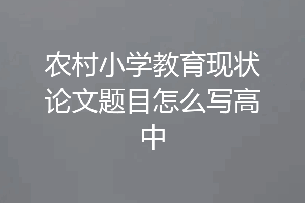农村小学教育现状论文题目怎么写高中