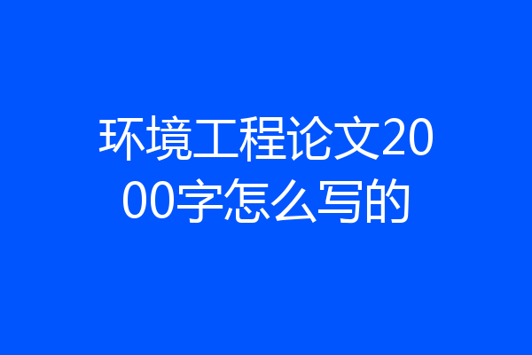 环境工程论文2000字怎么写的